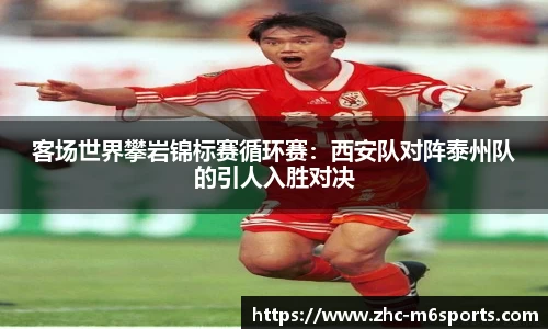 客场世界攀岩锦标赛循环赛：西安队对阵泰州队的引人入胜对决